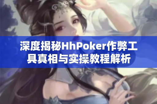 深度揭秘HhPoker作弊工具真相与实操教程解析