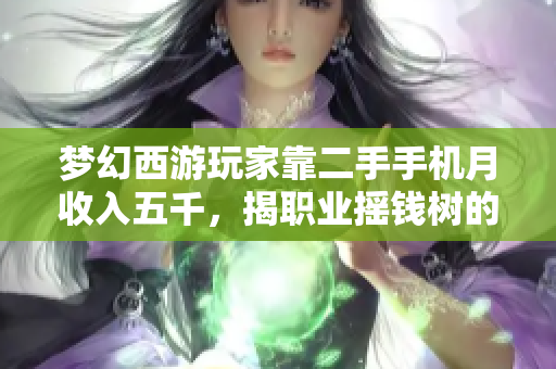 梦幻西游玩家靠二手手机月收入五千，揭职业摇钱树的秘密