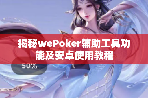 揭秘wePoker辅助工具功能及安卓使用教程