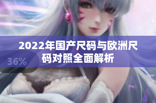 2022年国产尺码与欧洲尺码对照全面解析