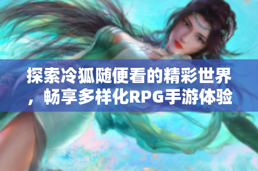 探索冷狐随便看的精彩世界，畅享多样化RPG手游体验