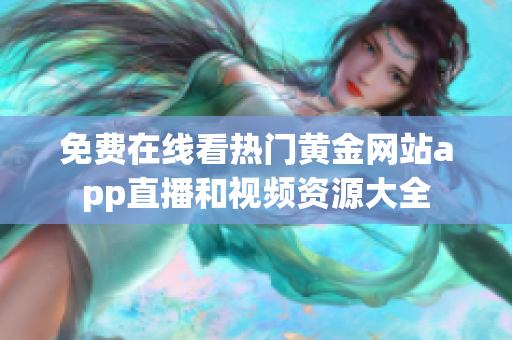 免费在线看热门黄金网站app直播和视频资源大全