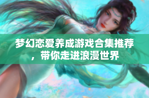 梦幻恋爱养成游戏合集推荐，带你走进浪漫世界