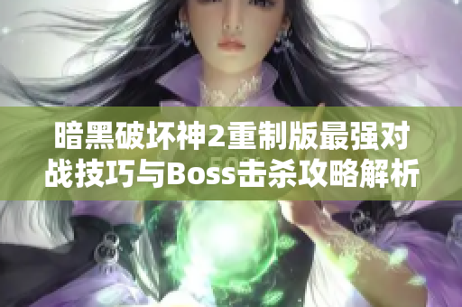 暗黑破坏神2重制版最强对战技巧与Boss击杀攻略解析