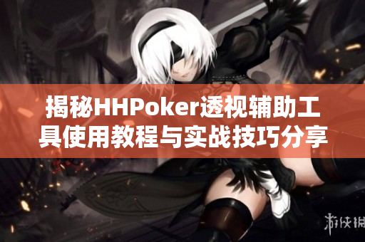 揭秘HHPoker透视辅助工具使用教程与实战技巧分享