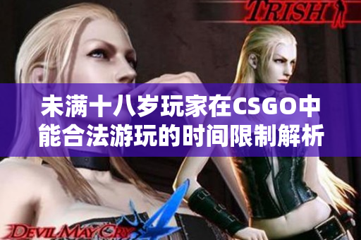 未满十八岁玩家在CSGO中能合法游玩的时间限制解析