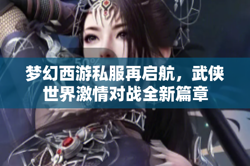 梦幻西游私服再启航，武侠世界激情对战全新篇章