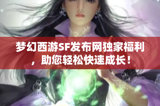 梦幻西游SF发布网独家福利，助您轻松快速成长！