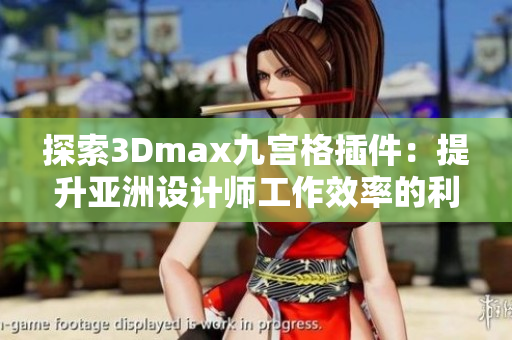 探索3Dmax九宫格插件：提升亚洲设计师工作效率的利器