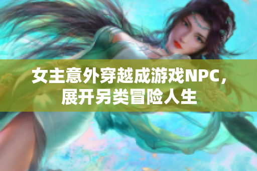 女主意外穿越成游戏NPC，展开另类冒险人生