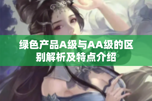 绿色产品A级与AA级的区别解析及特点介绍