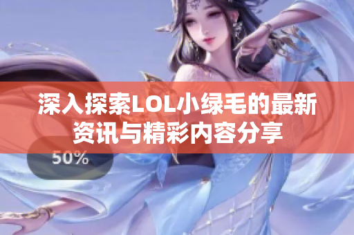 深入探索LOL小绿毛的最新资讯与精彩内容分享