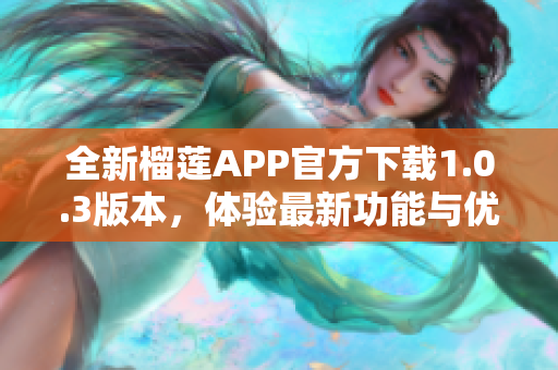 全新榴莲APP官方下载1.0.3版本，体验最新功能与优化！