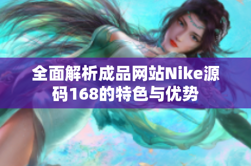 全面解析成品网站Nike源码168的特色与优势