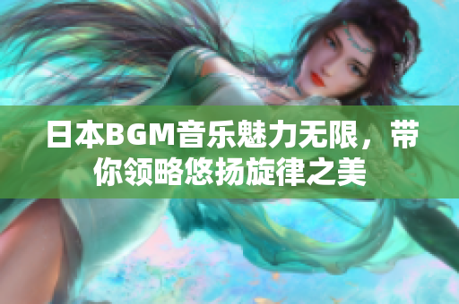 日本BGM音乐魅力无限，带你领略悠扬旋律之美