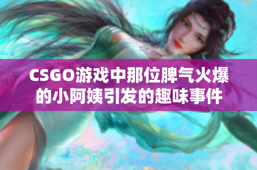 CSGO游戏中那位脾气火爆的小阿姨引发的趣味事件