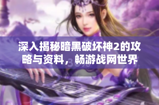 深入揭秘暗黑破坏神2的攻略与资料，畅游战网世界