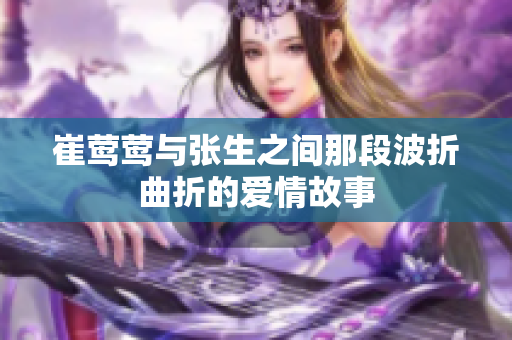 崔莺莺与张生之间那段波折曲折的爱情故事