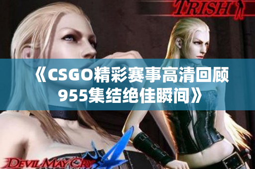 《CSGO精彩赛事高清回顾 955集结绝佳瞬间》