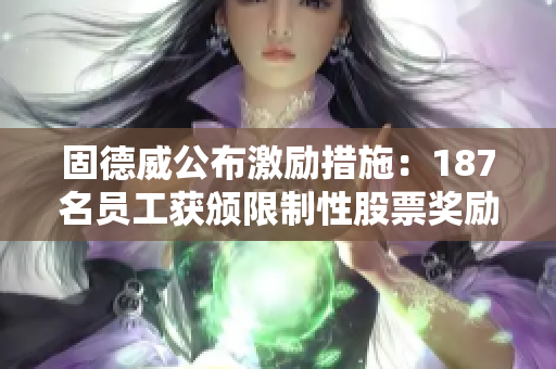 固德威公布激励措施：187名员工获颁限制性股票奖励