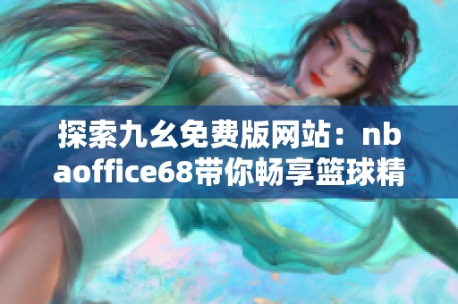 探索九幺免费版网站：nbaoffice68带你畅享篮球精彩时刻