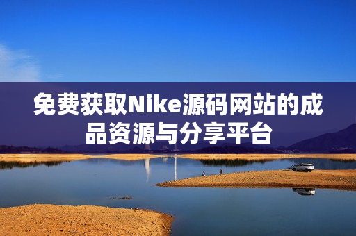 免费获取Nike源码网站的成品资源与分享平台