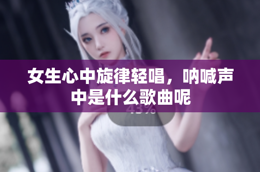 女生心中旋律轻唱，呐喊声中是什么歌曲呢