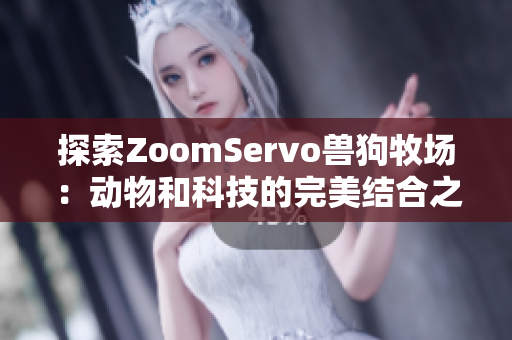 探索ZoomServo兽狗牧场：动物和科技的完美结合之旅