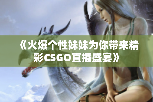 《火爆个性妹妹为你带来精彩CSGO直播盛宴》