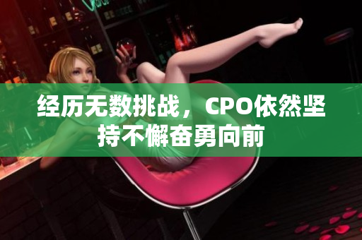 经历无数挑战，CPO依然坚持不懈奋勇向前