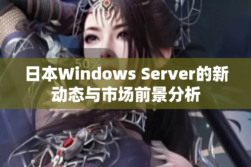 日本Windows Server的新动态与市场前景分析