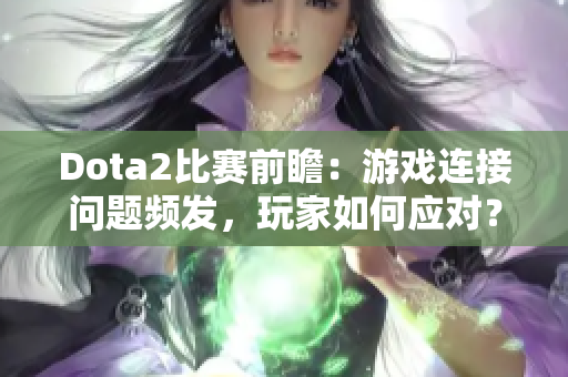 Dota2比赛前瞻：游戏连接问题频发，玩家如何应对？