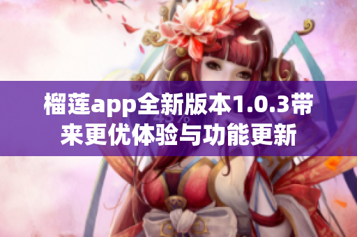 榴莲app全新版本1.0.3带来更优体验与功能更新