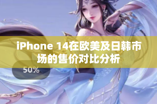 iPhone 14在欧美及日韩市场的售价对比分析