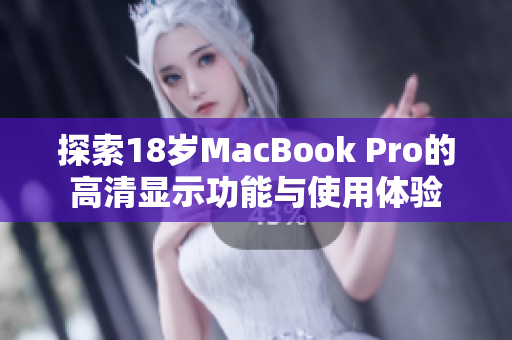 探索18岁MacBook Pro的高清显示功能与使用体验