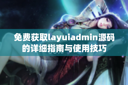 免费获取layuiadmin源码的详细指南与使用技巧