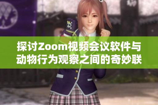 探讨Zoom视频会议软件与动物行为观察之间的奇妙联系