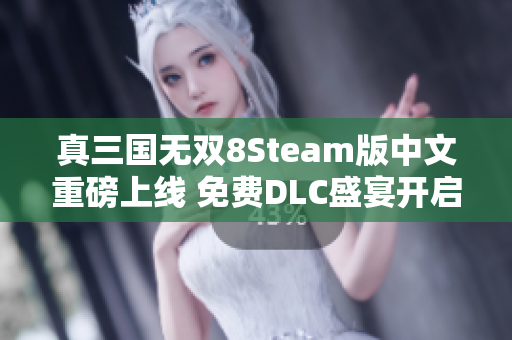 真三国无双8Steam版中文重磅上线 免费DLC盛宴开启