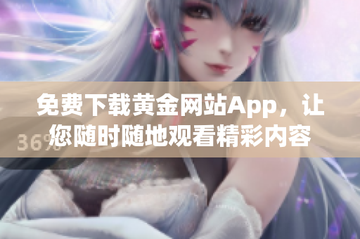 免费下载黄金网站App，让您随时随地观看精彩内容