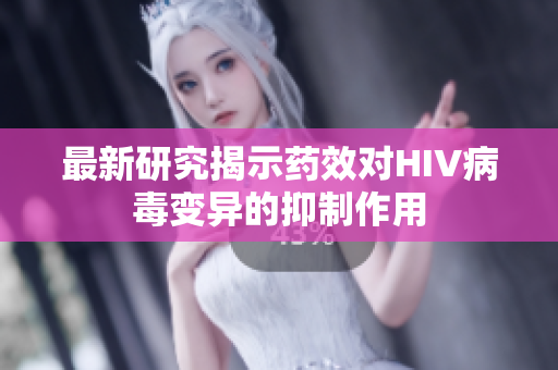 最新研究揭示药效对HIV病毒变异的抑制作用