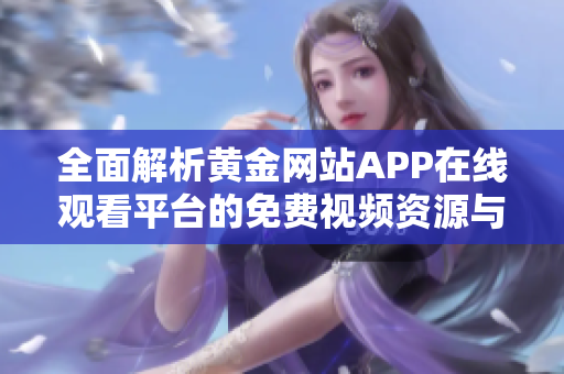 全面解析黄金网站APP在线观看平台的免费视频资源与使用指南