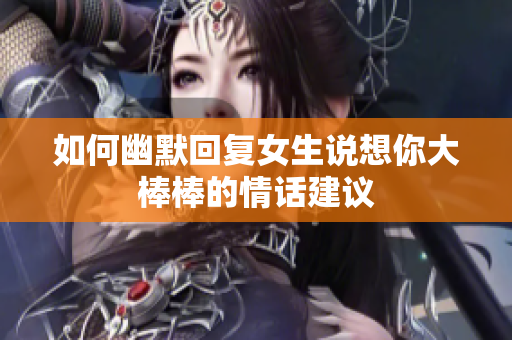 如何幽默回复女生说想你大棒棒的情话建议