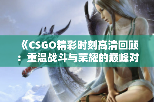 《CSGO精彩时刻高清回顾：重温战斗与荣耀的巅峰对决》