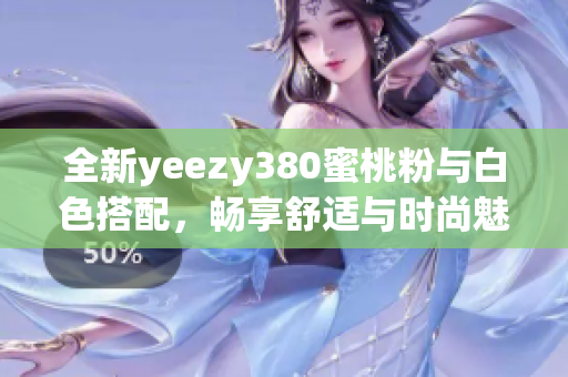 全新yeezy380蜜桃粉与白色搭配，畅享舒适与时尚魅力