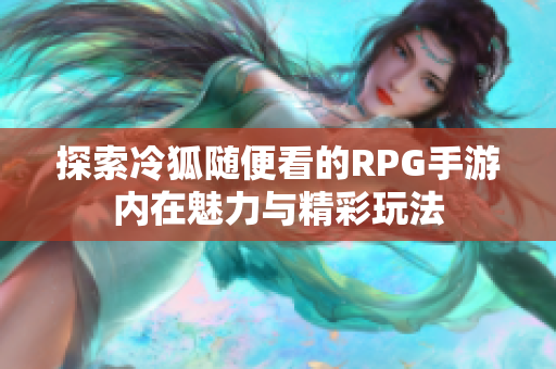 探索冷狐随便看的RPG手游内在魅力与精彩玩法