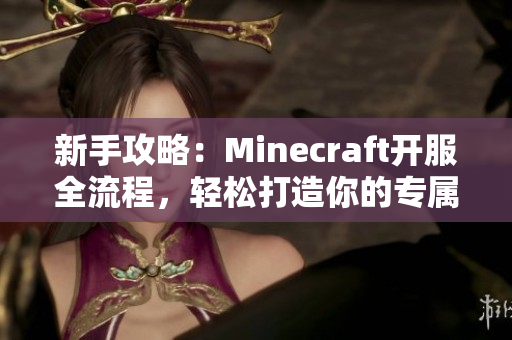 新手攻略：Minecraft开服全流程，轻松打造你的专属游戏天地