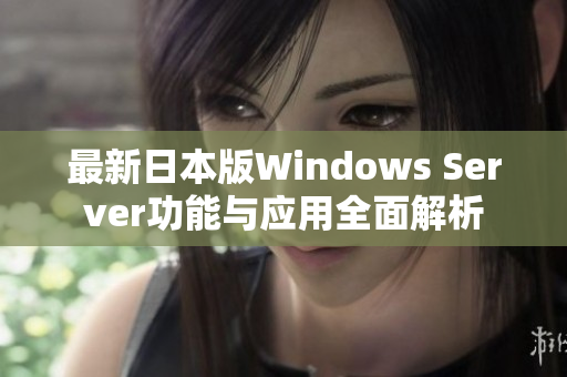 最新日本版Windows Server功能与应用全面解析