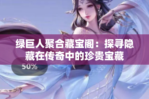 绿巨人聚合藏宝阁：探寻隐藏在传奇中的珍贵宝藏