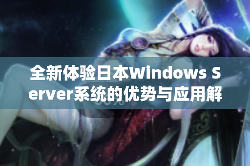 全新体验日本Windows Server系统的优势与应用解析