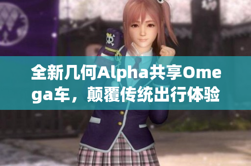 全新几何Alpha共享Omega车，颠覆传统出行体验与服务！